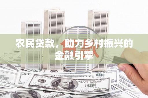 通山农民贷款，助力乡村振兴的金融引擎