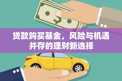 通山贷款购买基金，风险与机遇并存的理财新选择