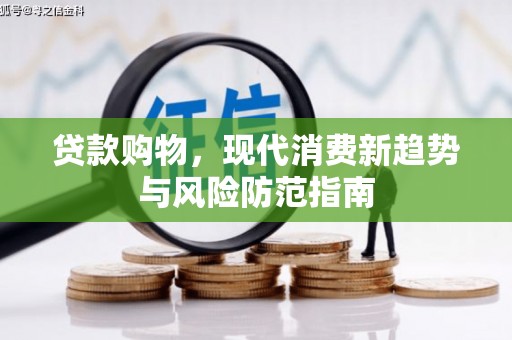 通山贷款购物，现代消费新趋势与风险防范指南