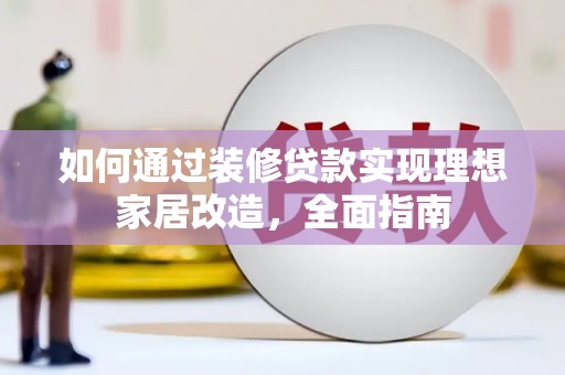 通山如何通过装修贷款实现理想家居改造，全面指南