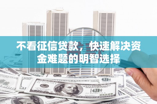 通山不看征信贷款，快速解决资金难题的明智选择