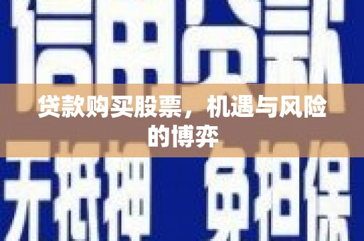 通山贷款购买股票，机遇与风险的博弈