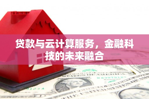 通山贷款与云计算服务，金融科技的未来融合