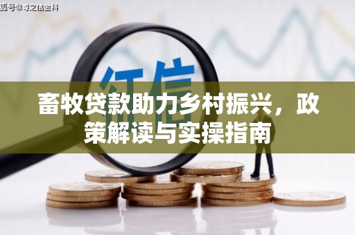 通山畜牧贷款助力乡村振兴，政策解读与实操指南