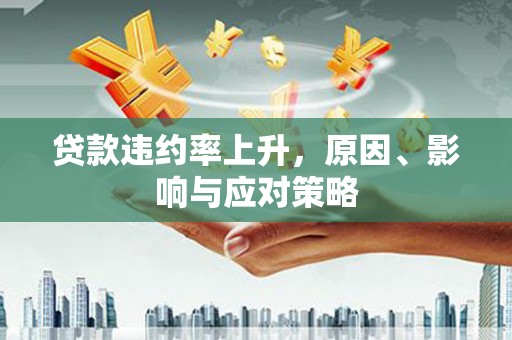 通山贷款违约率上升，原因、影响与应对策略