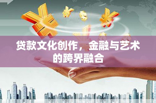 通山贷款文化创作，金融与艺术的跨界融合