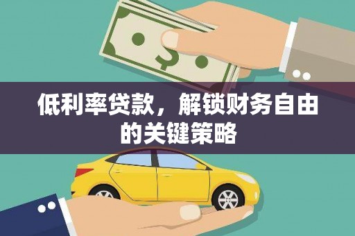 通山低利率贷款，解锁财务自由的关键策略