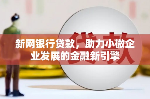 通山新网银行贷款，助力小微企业发展的金融新引擎