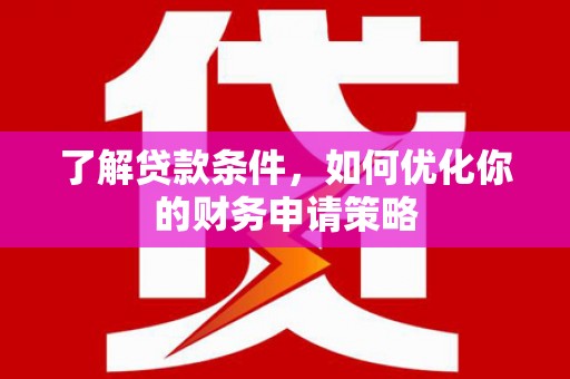 通山了解贷款条件，如何优化你的财务申请策略
