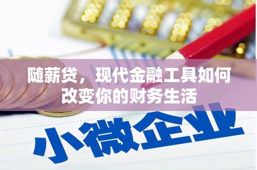 通山随薪贷，现代金融工具如何改变你的财务生活