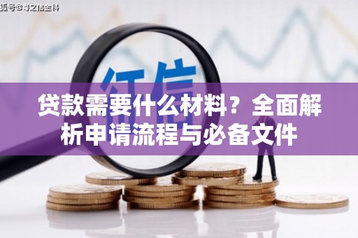 通山贷款需要什么材料？全面解析申请流程与必备文件