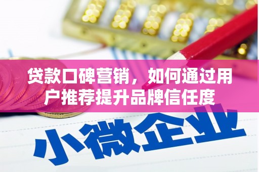 通山贷款口碑营销，如何通过用户推荐提升品牌信任度