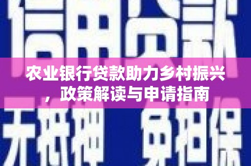 通山农业银行贷款助力乡村振兴，政策解读与申请指南