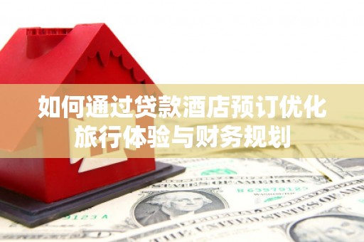 通山如何通过贷款酒店预订优化旅行体验与财务规划
