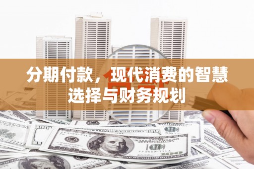 通山分期付款，现代消费的智慧选择与财务规划