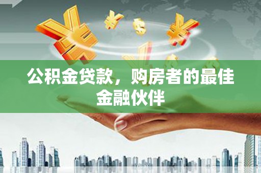 通山公积金贷款，购房者的最佳金融伙伴