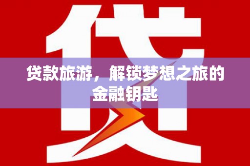通山贷款旅游，解锁梦想之旅的金融钥匙