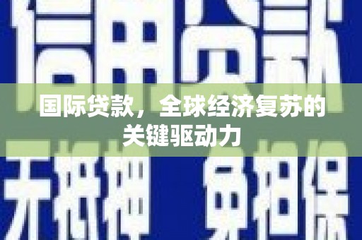 通山国际贷款，全球经济复苏的关键驱动力