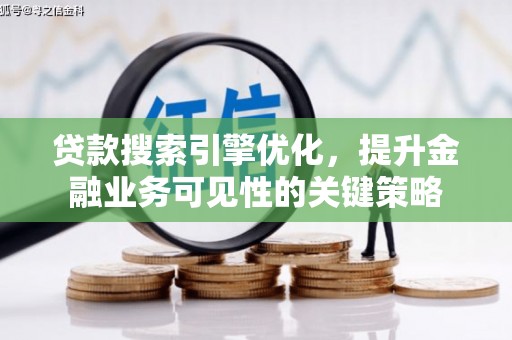通山贷款搜索引擎优化，提升金融业务可见性的关键策略