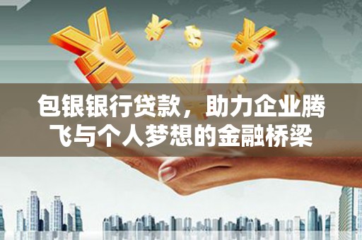 通山包银银行贷款，助力企业腾飞与个人梦想的金融桥梁