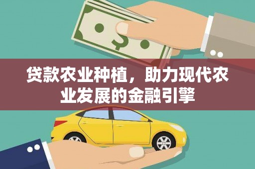 通山贷款农业种植，助力现代农业发展的金融引擎