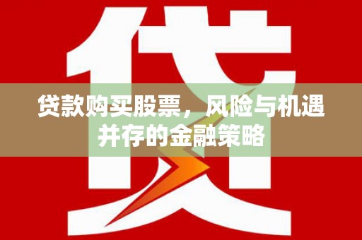 通山贷款购买股票，风险与机遇并存的金融策略
