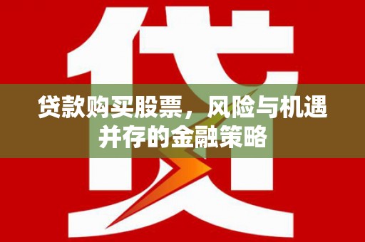 通山贷款购买股票，风险与机遇并存的金融策略