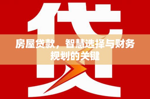 通山房屋贷款，智慧选择与财务规划的关键