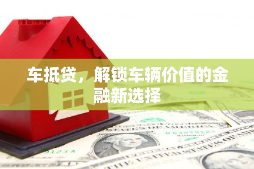 通山车抵贷，解锁车辆价值的金融新选择