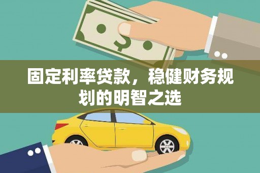 通山固定利率贷款，稳健财务规划的明智之选