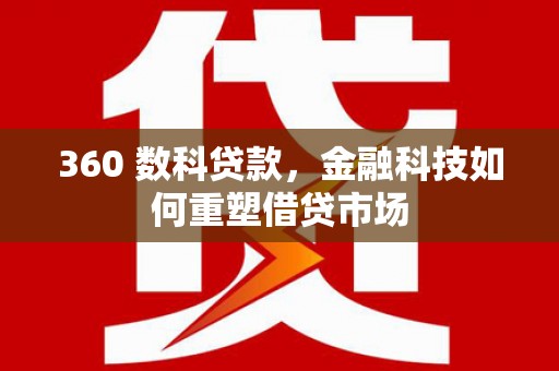 通山360 数科贷款，金融科技如何重塑借贷市场