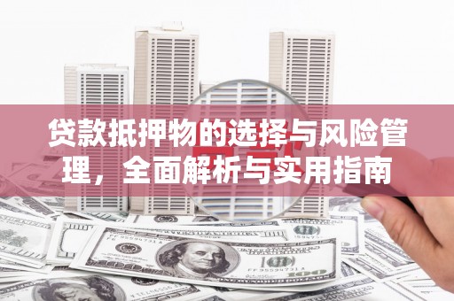 通山贷款抵押物的选择与风险管理，全面解析与实用指南