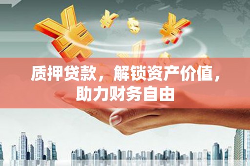 通山质押贷款，解锁资产价值，助力财务自由
