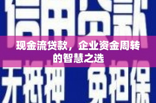 通山现金流贷款，企业资金周转的智慧之选