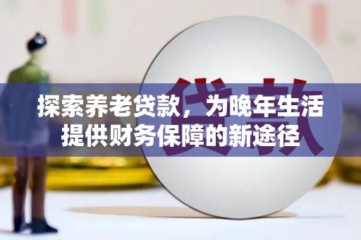 通山探索养老贷款，为晚年生活提供财务保障的新途径