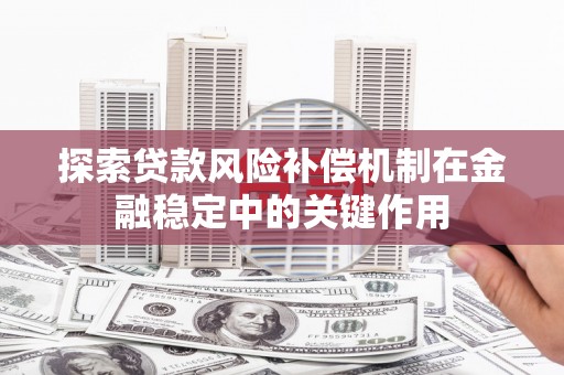 通山探索贷款风险补偿机制在金融稳定中的关键作用