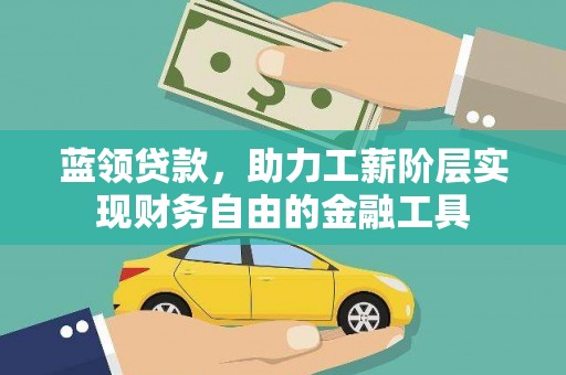 通山蓝领贷款，助力工薪阶层实现财务自由的金融工具