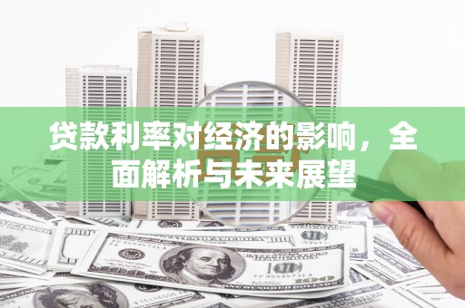通山贷款利率对经济的影响，全面解析与未来展望