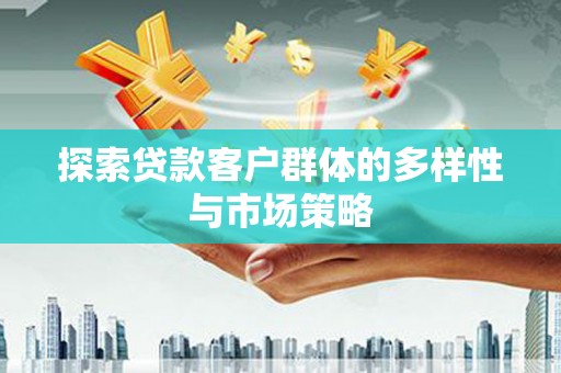 通山探索贷款客户群体的多样性与市场策略