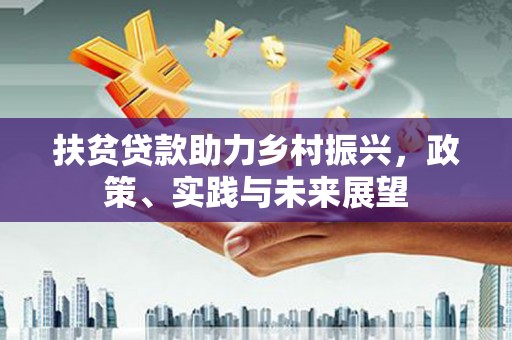 通山扶贫贷款助力乡村振兴，政策、实践与未来展望