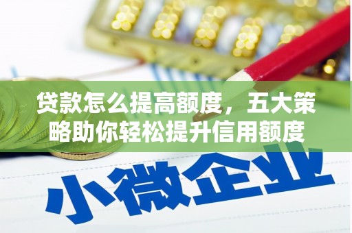 通山贷款怎么提高额度，五大策略助你轻松提升信用额度