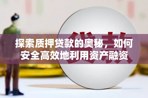 通山探索质押贷款的奥秘，如何安全高效地利用资产融资