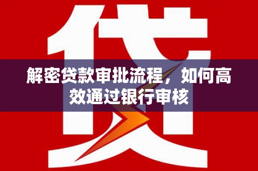 通山解密贷款审批流程，如何高效通过银行审核