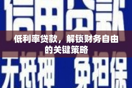 通山低利率贷款，解锁财务自由的关键策略
