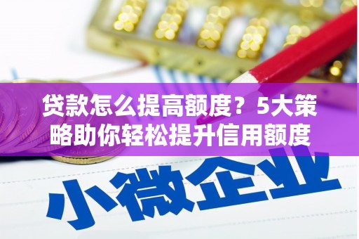 通山贷款怎么提高额度？5大策略助你轻松提升信用额度