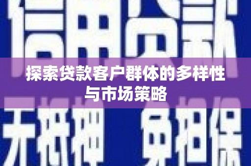 通山探索贷款客户群体的多样性与市场策略