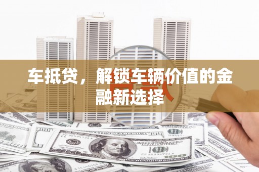 通山车抵贷，解锁车辆价值的金融新选择