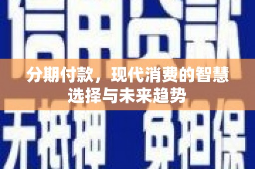 通山分期付款，现代消费的智慧选择与未来趋势