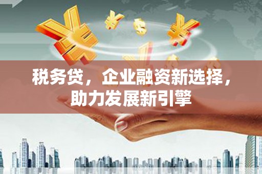 通山税务贷，企业融资新选择，助力发展新引擎