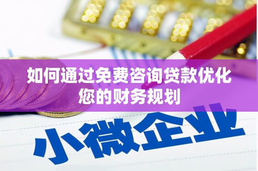 通山如何通过免费咨询贷款优化您的财务规划